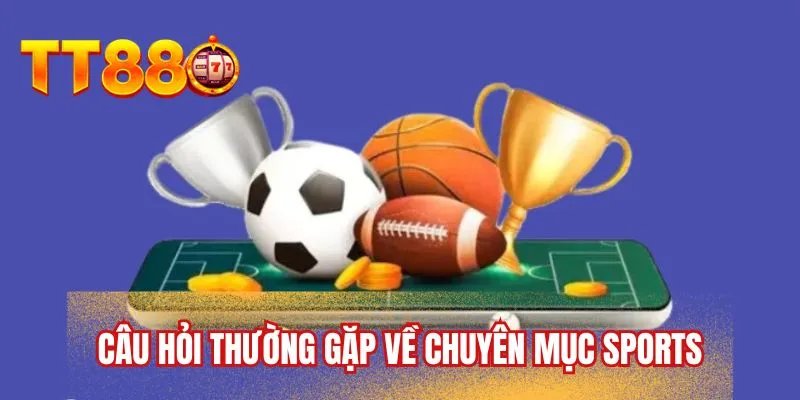 Câu hỏi thường gặp về chuyên mục Sports